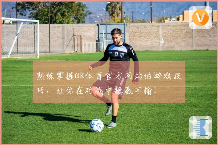 熟练掌握mk体育官方网站的游戏技巧，让你在对战中稳赢不输！
