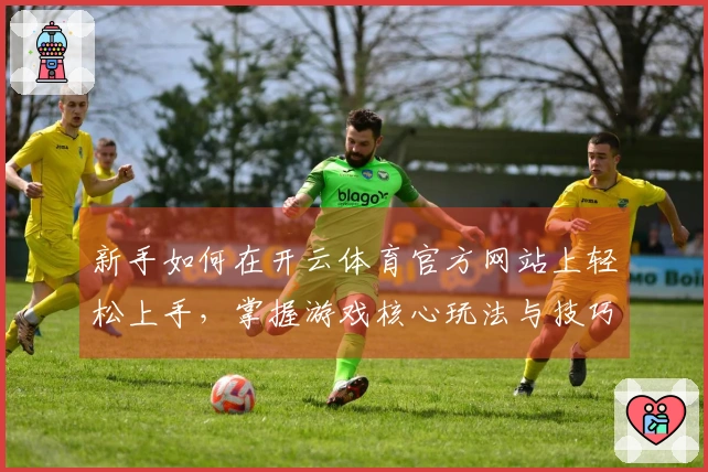 新手如何在开云体育官方网站上轻松上手，掌握游戏核心玩法与技巧
