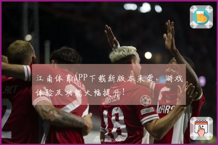 江南体育APP下载新版本来袭，游戏体验及功能大幅提升！