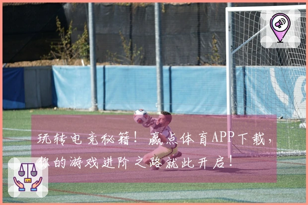 玩转电竞秘籍！赢点体育APP下载，你的游戏进阶之路就此开启！
