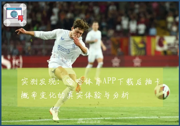 实测发现：哈哈体育APP下载后抽卡概率变化的真实体验与分析