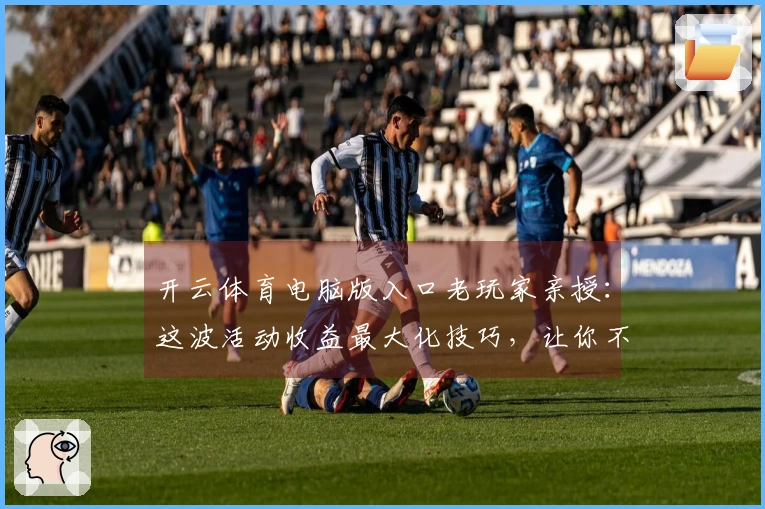 开云体育电脑版入口老玩家亲授：这波活动收益最大化技巧，让你不再吃土！