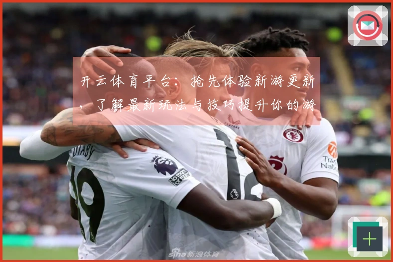 开云体育平台：抢先体验新游更新，了解最新玩法与技巧提升你的游戏水平