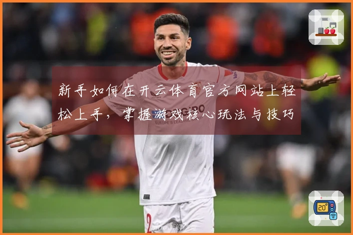 新手如何在开云体育官方网站上轻松上手，掌握游戏核心玩法与技巧